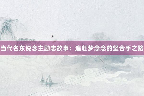 当代名东说念主励志故事：追赶梦念念的坚合手之路
